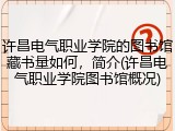 许昌电气职业学院的图书馆藏书量如何，简介(许昌电气职业学院图书馆概况)