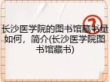 长沙医学院的图书馆藏书量如何，简介(长沙医学院图书馆藏书)