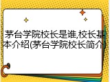 茅台学院校长是谁,校长基本介绍(茅台学院校长简介)