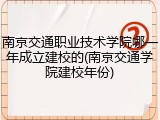 南京交通职业技术学院哪一年成立建校的(南京交通学院建校年份)