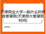 天津商业大学一般什么时候放寒暑假(天津商大寒暑假时间)
