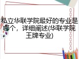 私立华联学院最好的专业是哪个，详细阐述(华联学院王牌专业)