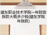 建东职业技术学院一年财政拨款大概多少钱(建东学院年拨款)