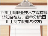 四川工商职业技术学院有哪些知名校友，简单分析(四川工商学院知名校友)