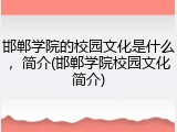 邯郸学院的校园文化是什么，简介(邯郸学院校园文化简介)