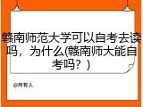 赣南师范大学可以自考去读吗，为什么(赣南师大能自考吗？)
