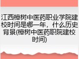 江西樟树中医药职业学院建校时间是哪一年，什么历史背景(樟树中医药职院建校时间)