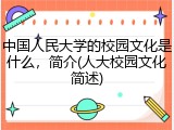 中国人民大学的校园文化是什么，简介(人大校园文化简述)