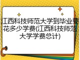 江西科技师范大学到毕业要花多少学费(江西科技师范大学学费总计)