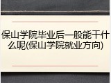 保山学院毕业后一般能干什么呢(保山学院就业方向)