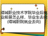塔城职业技术学院毕业后就业前景怎么样，毕业生去向(塔城职院就业去向)