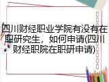 四川财经职业学院有没有在职研究生，如何申请(四川财经职院在职研申请)