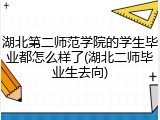 湖北第二师范学院的学生毕业都怎么样了(湖北二师毕业生去向)