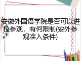 安徽外国语学院是否可以进校参观，有何限制(安外参观准入条件)