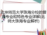 北京师范大学珠海分校的普通专业和特色专业详解(北师大珠海专业解析)