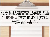 北京科技经营管理学院毕业生就业大致去向如何(京科管院就业去向)