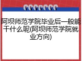 阿坝师范学院毕业后一般能干什么呢(阿坝师范学院就业方向)