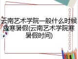 云南艺术学院一般什么时候放寒暑假(云南艺术学院寒暑假时间)