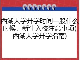 西湖大学开学时间一般什么时候，新生入校注意事项(西湖大学开学指南)