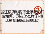 浙江横店影视职业学院的口碑如何，现在怎么样了(横店影视职院口碑现状)