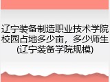 辽宁装备制造职业技术学院校园占地多少亩，多少师生(辽宁装备学院规模)