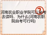 河南农业职业学院可以自考去读吗，为什么(河南农职院自考可行吗)