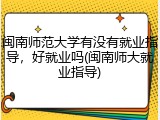 闽南师范大学有没有就业指导，好就业吗(闽南师大就业指导)