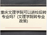 重庆文理学院可以进校后转专业吗？(文理学院转专业政策)