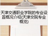 天津交通职业学院的专业设置概况介绍(天津交院专业概览)