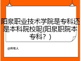 阳泉职业技术学院是专科还是本科院校呢(阳泉职院本专科？)
