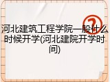 河北建筑工程学院一般什么时候开学(河北建院开学时间)