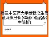 福建中医药大学最新招生简章深度分析(福建中医药招生简析)