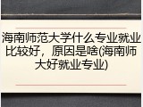 海南师范大学什么专业就业比较好，原因是啥(海南师大好就业专业)