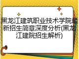 黑龙江建筑职业技术学院最新招生简章深度分析(黑龙江建院招生解析)