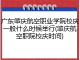 广东肇庆航空职业学院校庆一般什么时候举行(肇庆航空职院校庆时间)