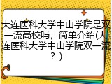 大连医科大学中山学院是双一流高校吗，简单介绍(大连医科大学中山学院双一流？)