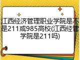 江西经济管理职业学院是不是211或985高校(江西经管学院是211吗)