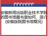 安徽新闻出版职业技术学院的图书馆藏书量如何，简介(安徽版院图书馆概况)