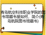 青岛航空科技职业学院的图书馆藏书量如何，简介(青岛航院图书馆藏书)