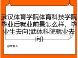 武汉体育学院体育科技学院毕业后就业前景怎么样，毕业生去向(武体科院就业去向)