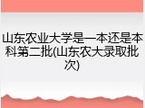 山东农业大学是一本还是本科第二批(山东农大录取批次)