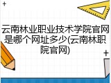 云南林业职业技术学院官网是哪个网址多少(云南林职院官网)