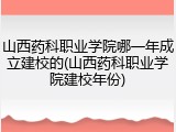 山西药科职业学院哪一年成立建校的(山西药科职业学院建校年份)
