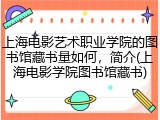 上海电影艺术职业学院的图书馆藏书量如何，简介(上海电影学院图书馆藏书)
