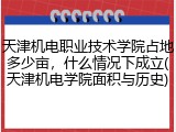 天津机电职业技术学院占地多少亩，什么情况下成立(天津机电学院面积与历史)