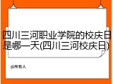 四川三河职业学院的校庆日是哪一天(四川三河校庆日)