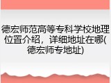 德宏师范高等专科学校地理位置介绍，详细地址在哪(德宏师专地址)