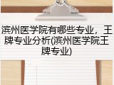 滨州医学院有哪些专业，王牌专业分析(滨州医学院王牌专业)