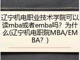 辽宁机电职业技术学院可以读mba或者emba吗？为什么(辽宁机电职院MBA/EMBA？)