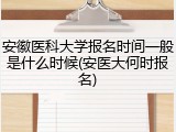 安徽医科大学报名时间一般是什么时候(安医大何时报名)